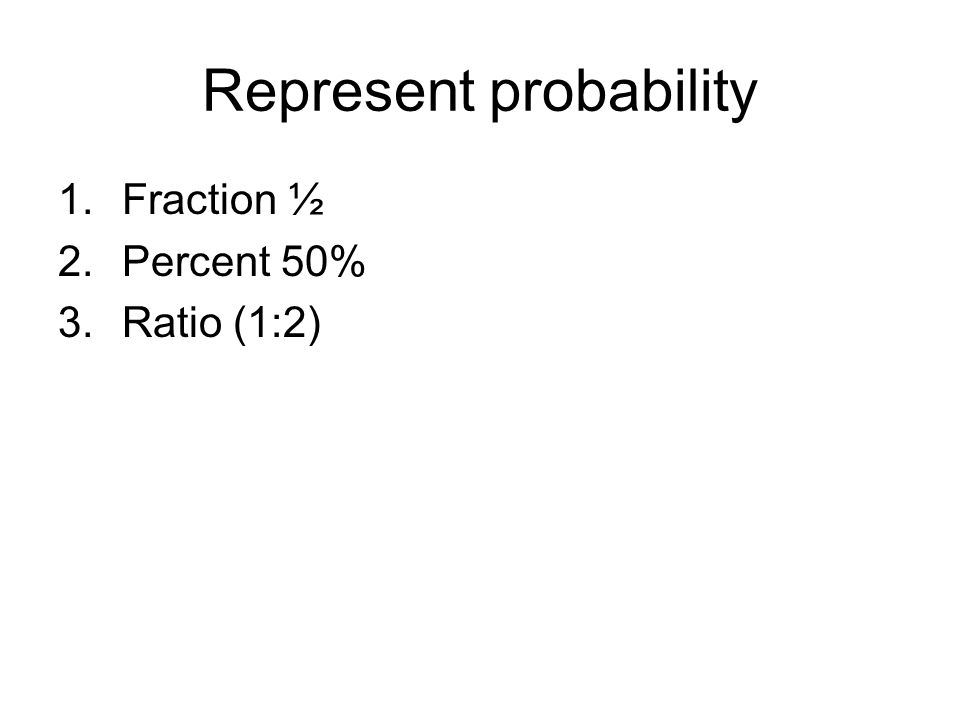 Represent probability 1.Fraction ½ 2.Percent 50% 3.Ratio (1:2)