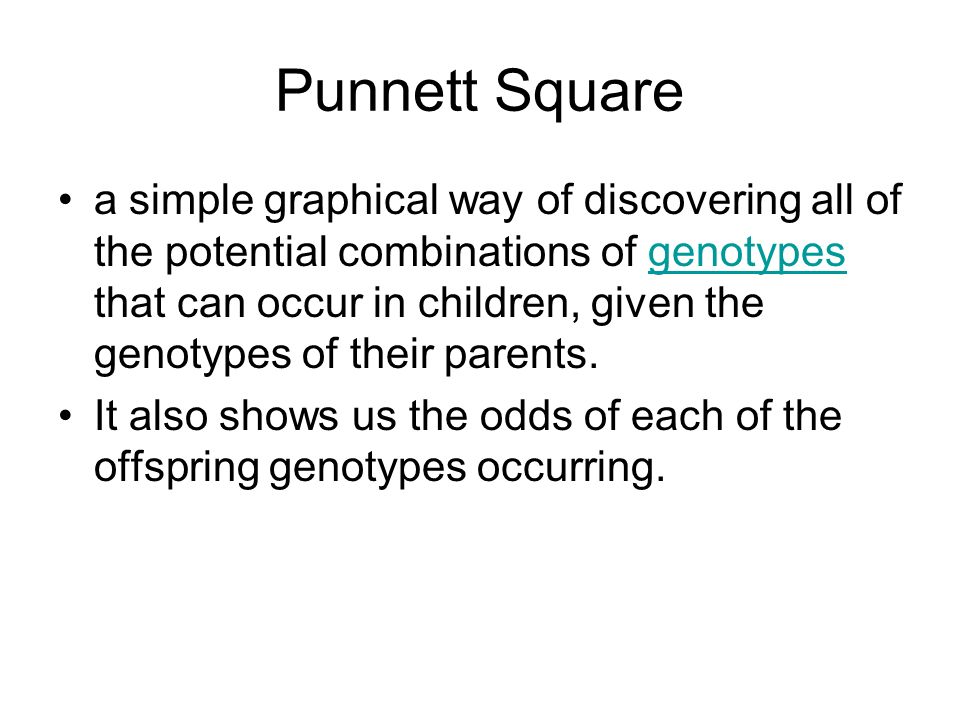 Punnett Square a simple graphical way of discovering all of the potential combinations of genotypes that can occur in children, given the genotypes of their parents.