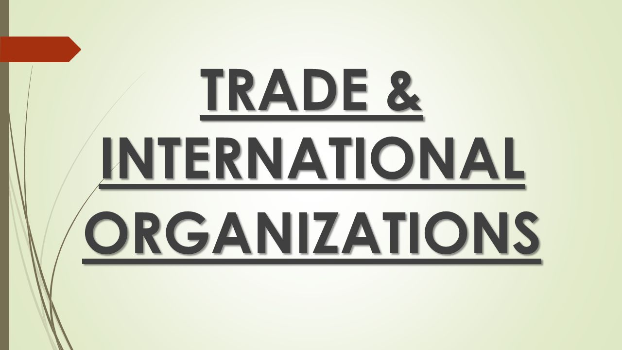 TRADE & INTERNATIONAL ORGANIZATIONS