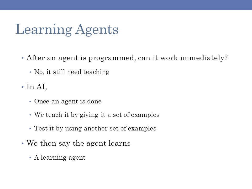 Learning Agents After an agent is programmed, can it work immediately.