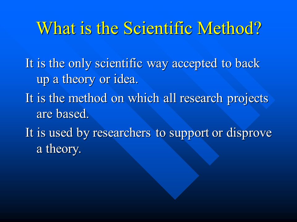What is the Scientific Method. It is the only scientific way accepted to back up a theory or idea.