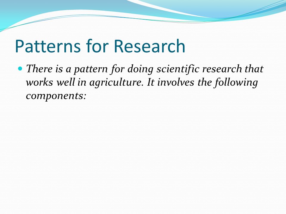 Patterns for Research There is a pattern for doing scientific research that works well in agriculture.