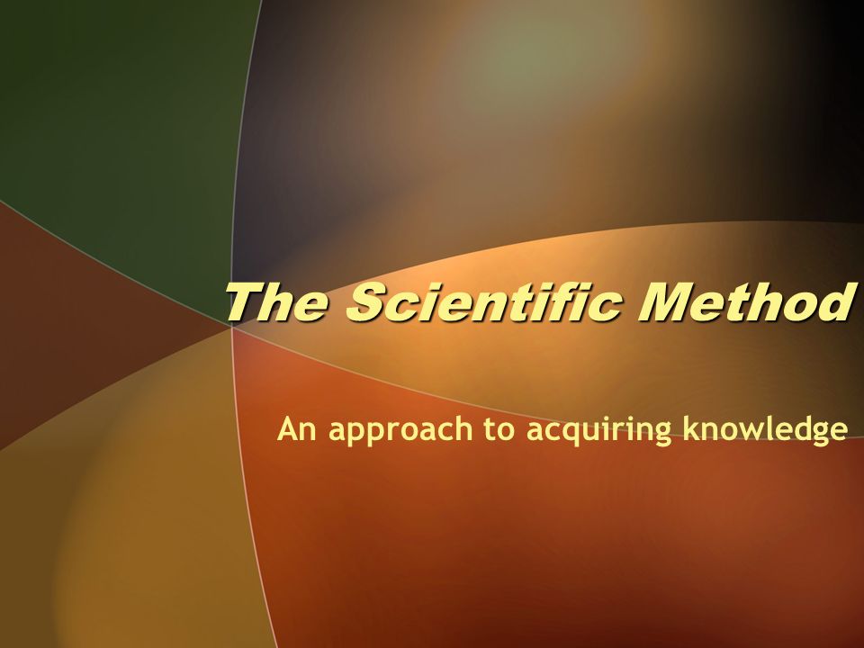 The Scientific Method An approach to acquiring knowledge