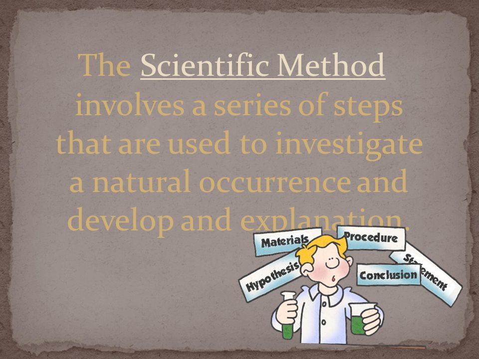The Scientific Method involves a series of steps that are used to investigate a natural occurrence and develop and explanation.
