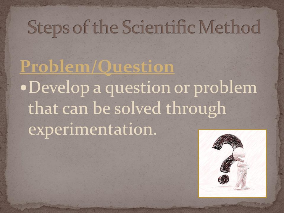 Problem/Question Develop a question or problem that can be solved through experimentation.