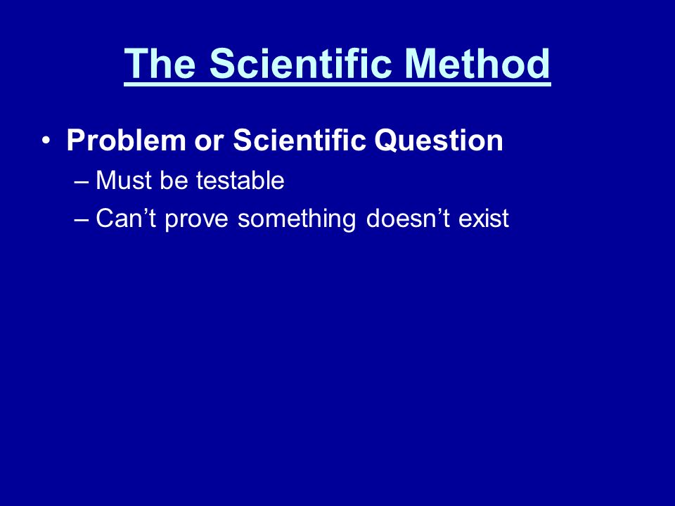 Problem or Scientific Question –Must be testable –Can’t prove something doesn’t exist