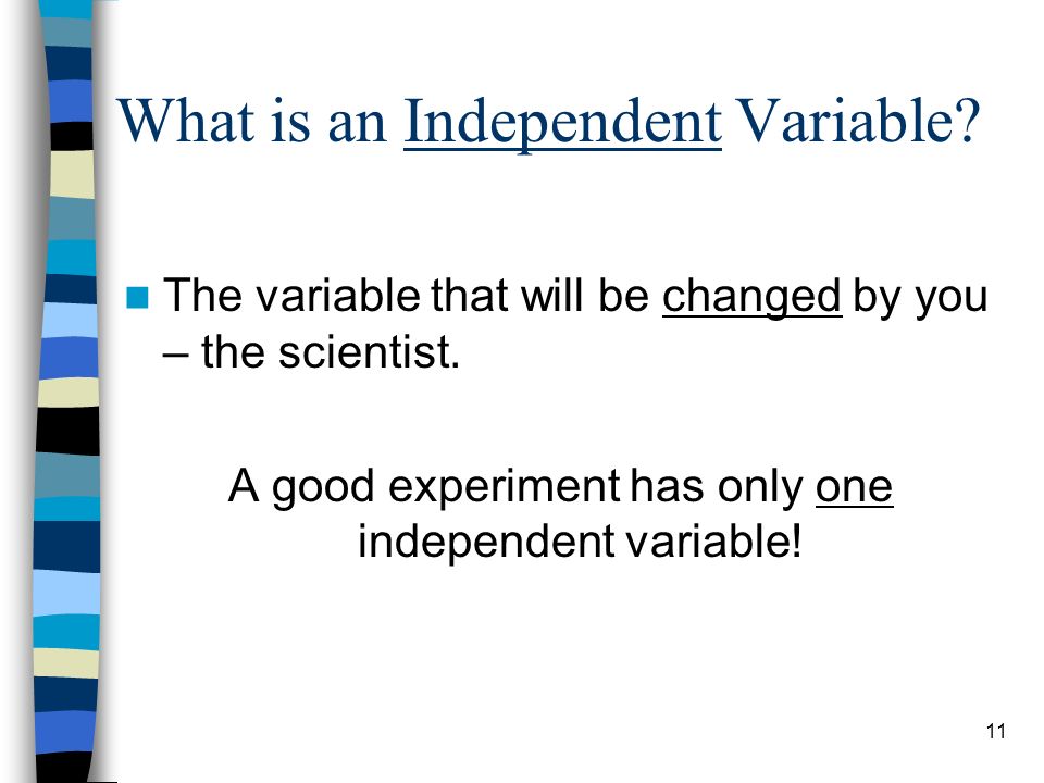 What is an Independent Variable. The variable that will be changed by you – the scientist.