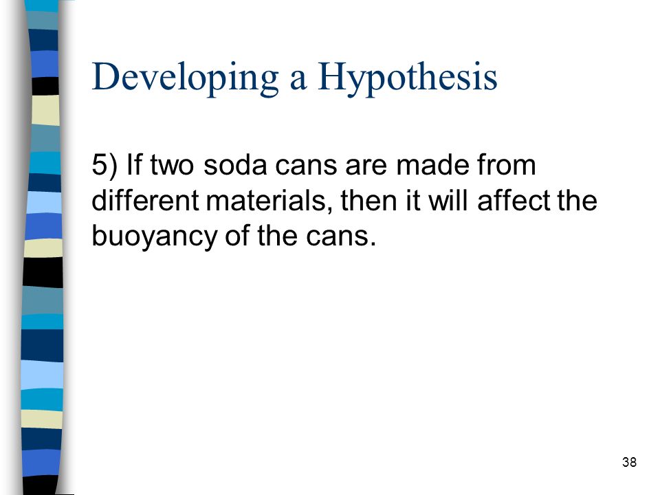 Developing a Hypothesis 5) If two soda cans are made from different materials, then it will affect the buoyancy of the cans.