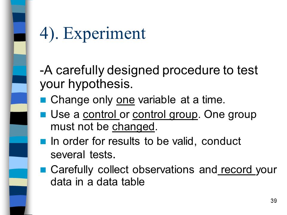 4). Experiment -A carefully designed procedure to test your hypothesis.