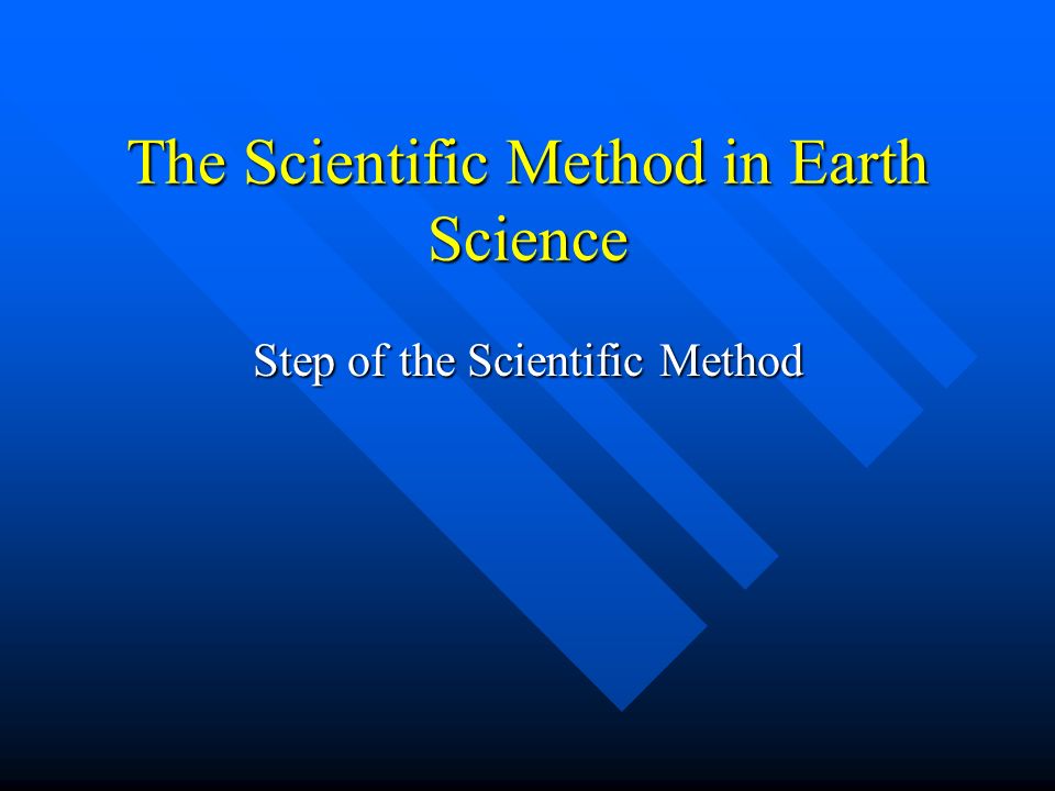 The Scientific Method in Earth Science Step of the Scientific Method