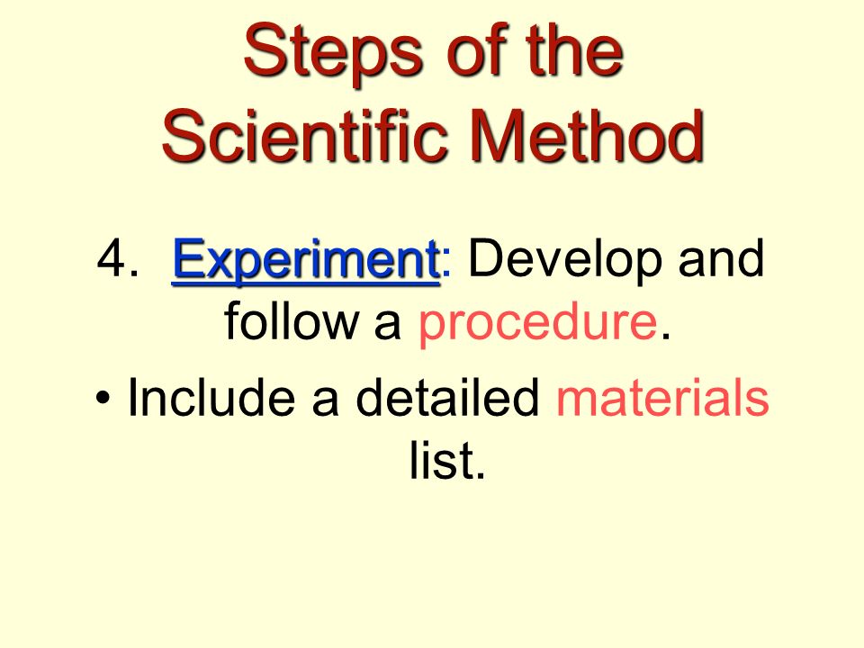 Steps of the Scientific Method Experiment 4. Experiment: Develop and follow a procedure.