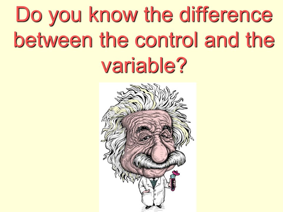 Do you know the difference between the control and the variable