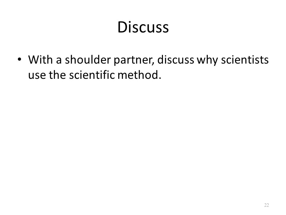 Discuss With a shoulder partner, discuss why scientists use the scientific method. 22