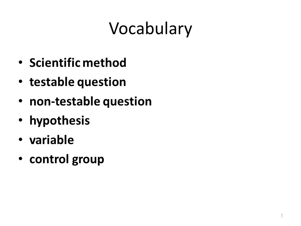 Vocabulary Scientific method testable question non-testable question hypothesis variable control group 5