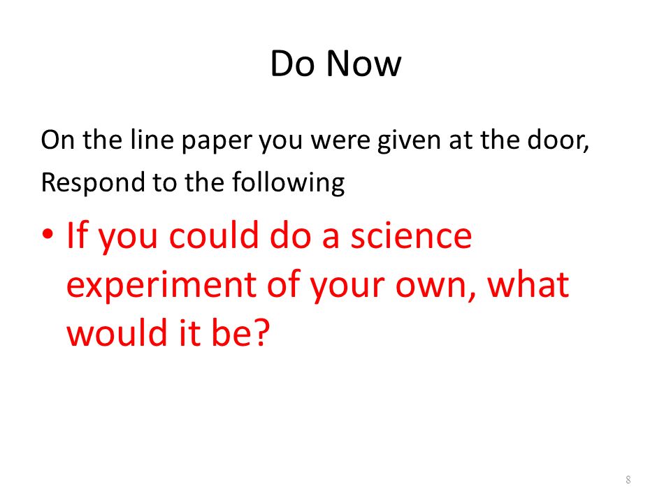 Do Now On the line paper you were given at the door, Respond to the following If you could do a science experiment of your own, what would it be.