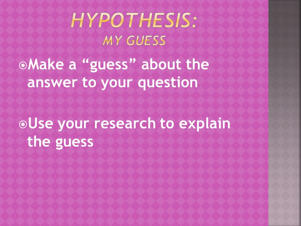  Make a guess about the answer to your question  Use your research to explain the guess
