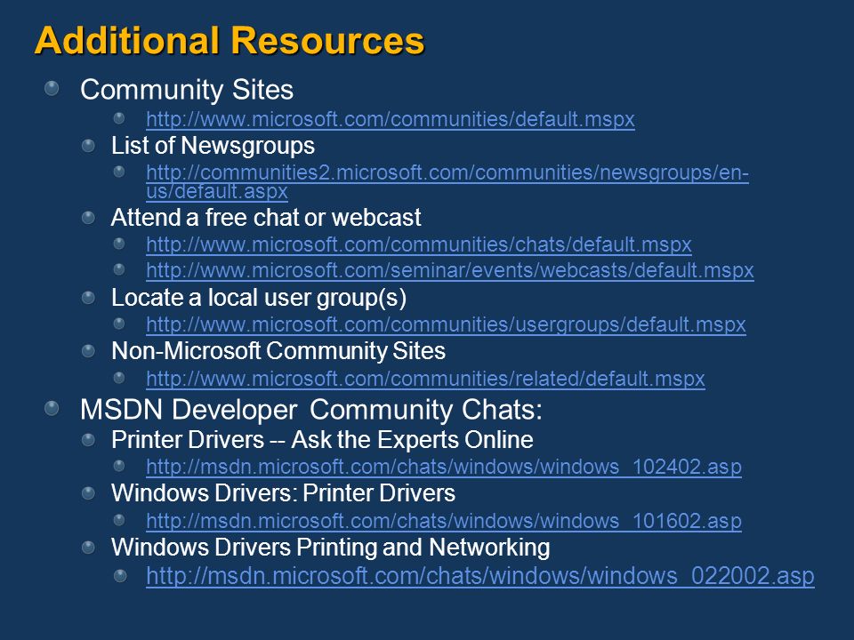 Additional Resources Community Sites   List of Newsgroups   us/default.aspx Attend a free chat or webcast     Locate a local user group(s)   Non-Microsoft Community Sites   MSDN Developer Community Chats: Printer Drivers -- Ask the Experts Online   Windows Drivers: Printer Drivers   Windows Drivers Printing and Networking