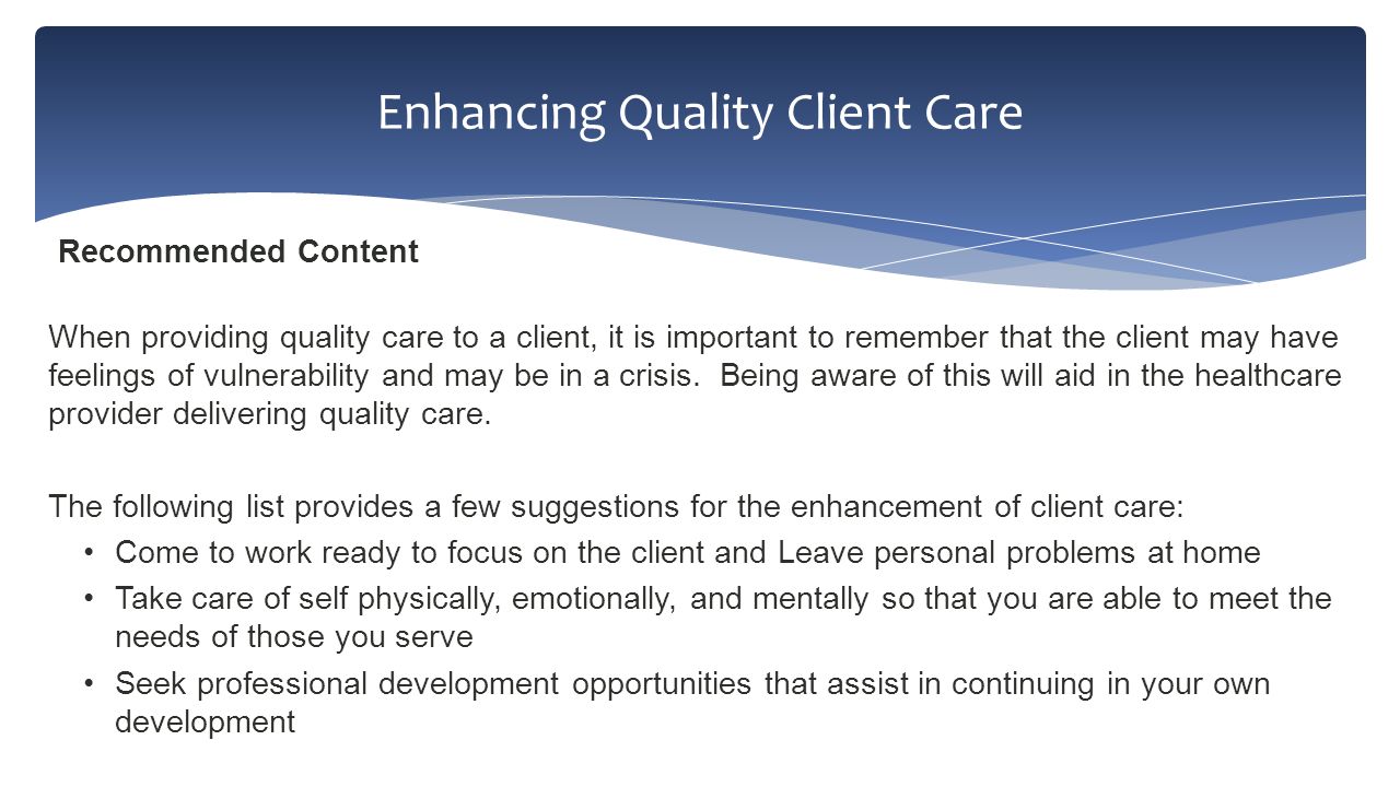 Recommended Content When providing quality care to a client, it is important to remember that the client may have feelings of vulnerability and may be in a crisis.
