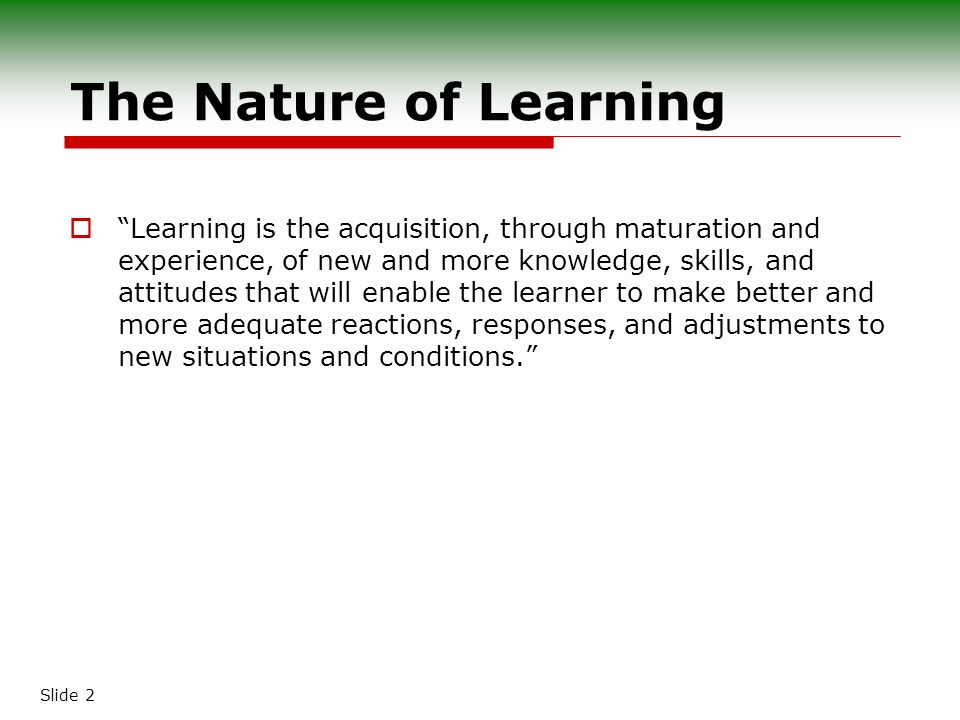 Slide 1 THE LEARNING PROCESS. Slide The Nature of  “Learning is the acquisition, through maturation and experience, of new and more knowledge, - ppt download