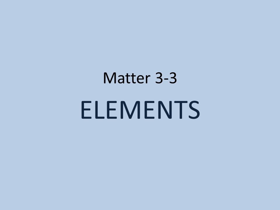 Matter 3-3 ELEMENTS