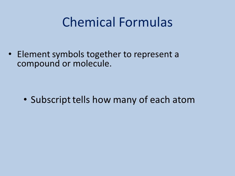 Chemical Formulas Element symbols together to represent a compound or molecule.