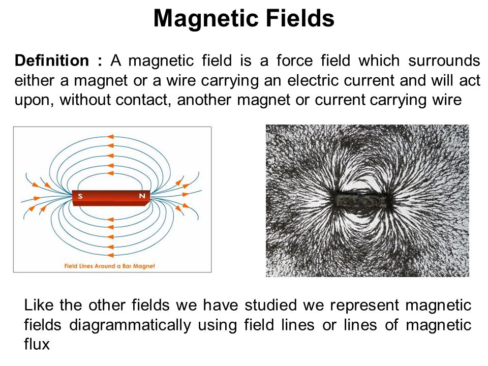 Magnetic Fields. Definition : A magnetic field is a force field which  surrounds either a magnet or a wire carrying an electric current and will  act upon, - ppt download