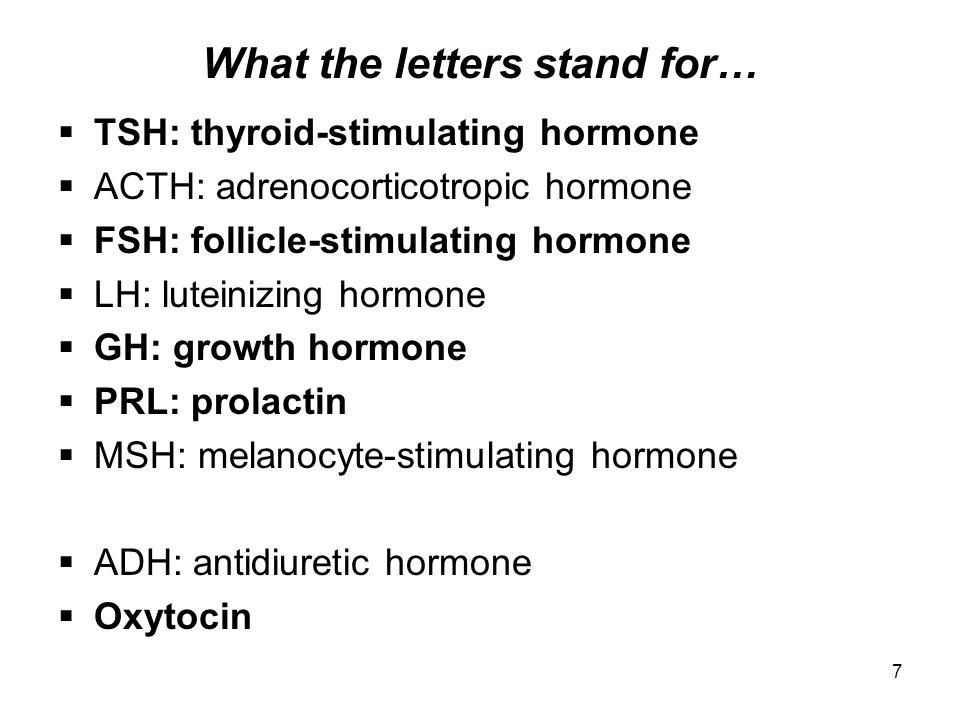 7 What the letters stand for…  TSH: thyroid-stimulating hormone  ACTH: adrenocorticotropic hormone  FSH: follicle-stimulating hormone  LH: luteinizing hormone  GH: growth hormone  PRL: prolactin  MSH: melanocyte-stimulating hormone  ADH: antidiuretic hormone  Oxytocin