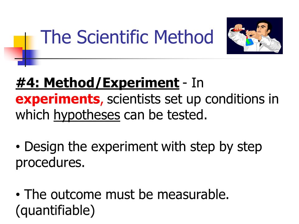 The Scientific Method #4: Method/Experiment - In experiments, scientists set up conditions in which hypotheses can be tested.