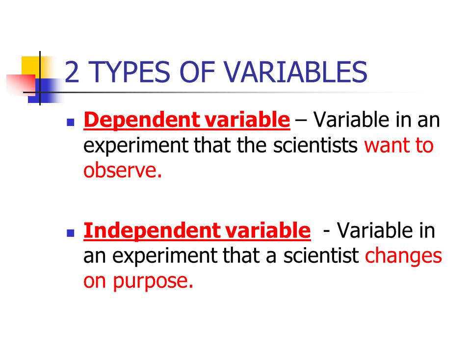 2 TYPES OF VARIABLES Dependent variable – Variable in an experiment that the scientists want to observe.