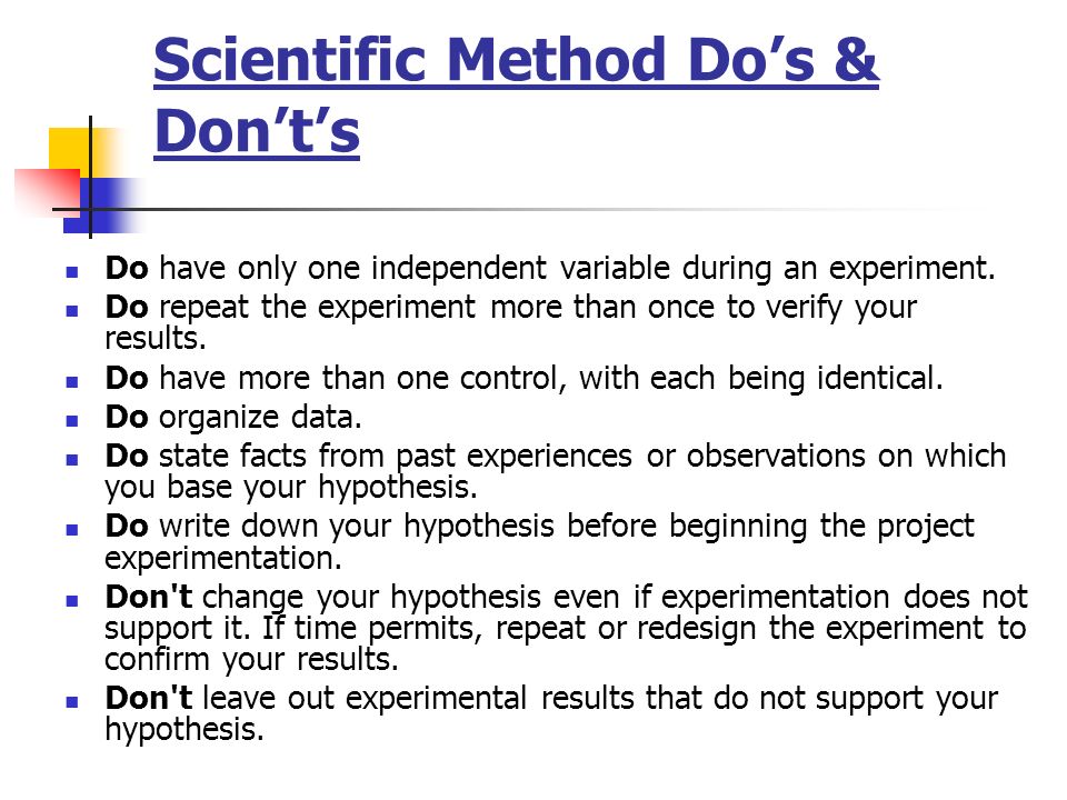 Scientific Method Do’s & Don’t’s Do have only one independent variable during an experiment.
