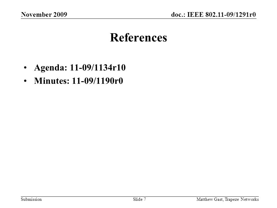 doc.: IEEE /1291r0 Submission November 2009 Matthew Gast, Trapeze NetworksSlide 7 References Agenda: 11-09/1134r10 Minutes: 11-09/1190r0