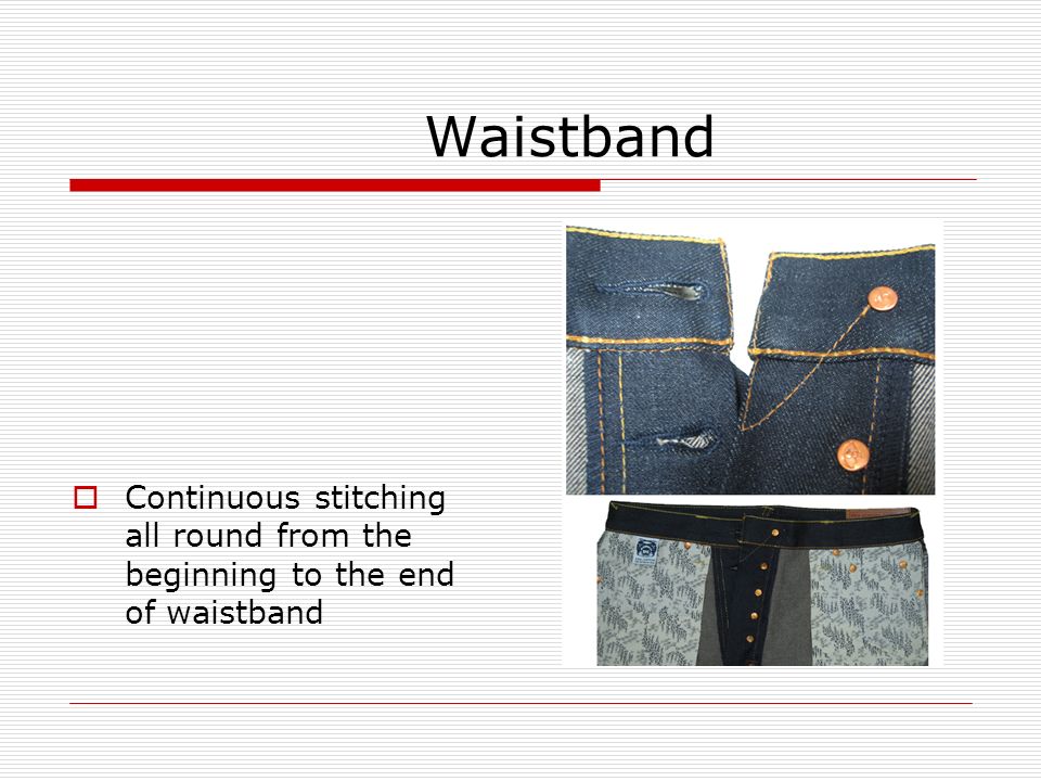 Waistband  Continuous stitching all round from the beginning to the end of waistband