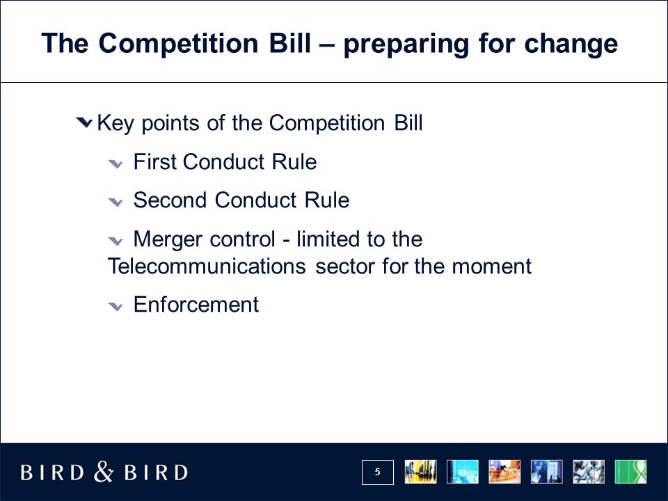 5 The Competition Bill – preparing for change Key points of the Competition Bill First Conduct Rule Second Conduct Rule Merger control - limited to the Telecommunications sector for the moment Enforcement