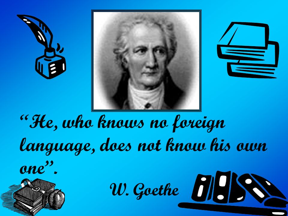 Задание гете. He who knows no Foreign language does not know his own one. Who does not know Foreign languages does not know anything about his own.. Who does not know Foreign languages?. He who knows.