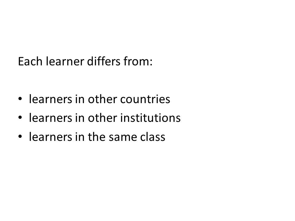 Each learner differs from: learners in other countries learners in other institutions learners in the same class
