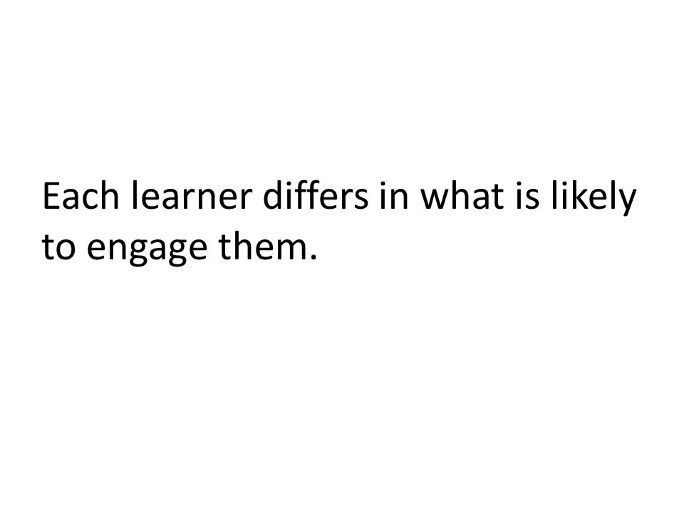 Each learner differs in what is likely to engage them.