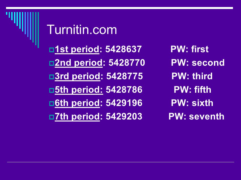 Turnitin.com  1st period: PW: first  2nd period: PW: second  3rd period: PW: third  5th period: PW: fifth  6th period: PW: sixth  7th period: PW: seventh