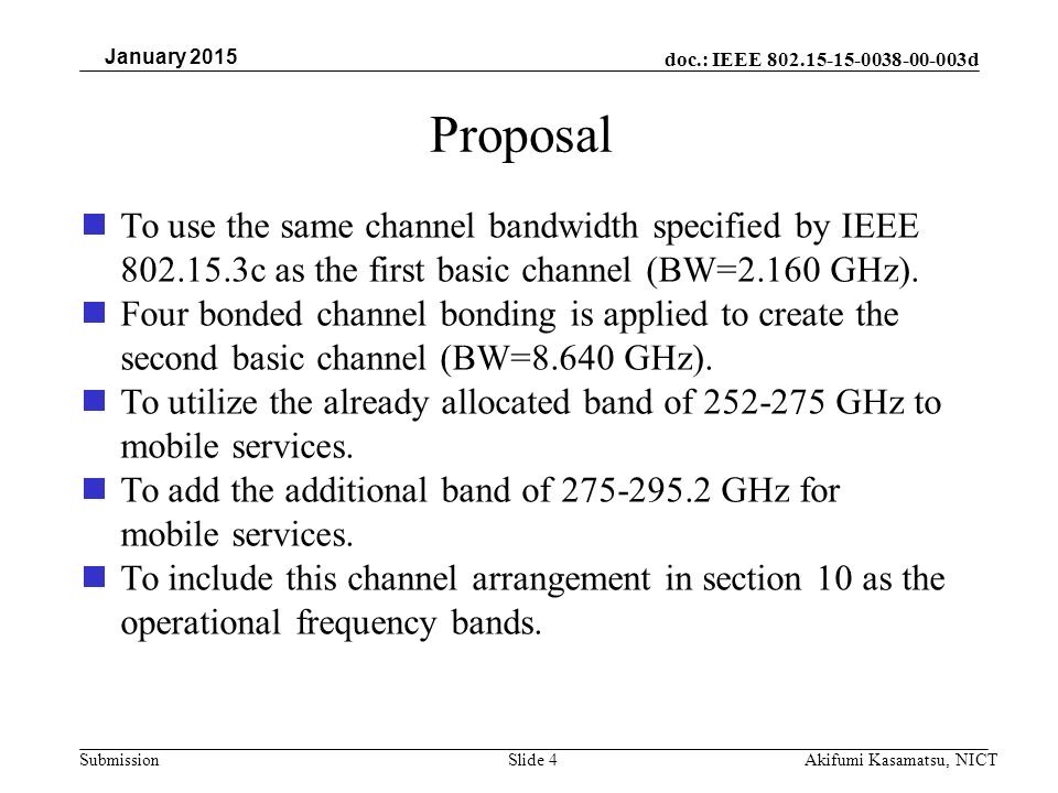doc.: IEEE d SubmissionSlide 4 January 2015 Akifumi Kasamatsu, NICT Proposal To use the same channel bandwidth specified by IEEE c as the first basic channel (BW=2.160 GHz).