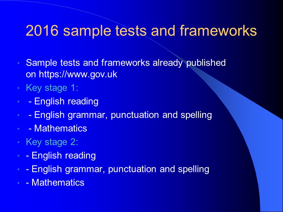 2016 sample tests and frameworks Sample tests and frameworks already published on   Key stage 1: - English reading - English grammar, punctuation and spelling - Mathematics Key stage 2: - English reading - English grammar, punctuation and spelling - Mathematics
