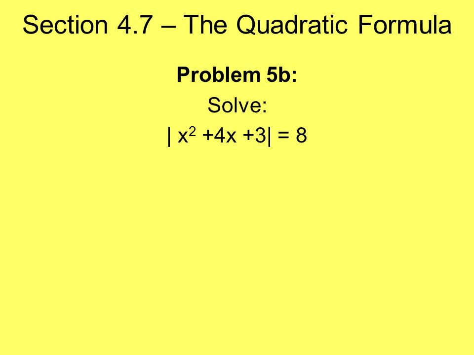 Section 4.7 – The Quadratic Formula Problem 5b: Solve: | x 2 +4x +3| = 8
