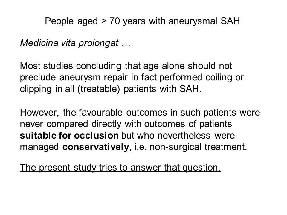 People aged > 70 years with aneurysmal SAH Medicina vita prolongat … Most studies concluding that age alone should not preclude aneurysm repair in fact performed coiling or clipping in all (treatable) patients with SAH.