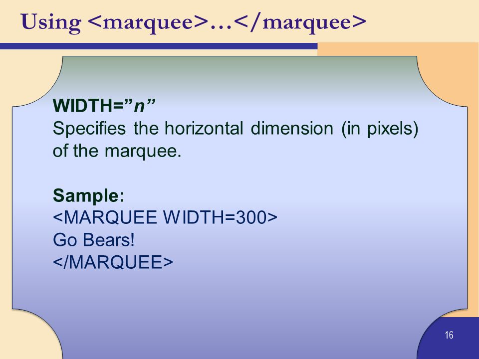 16 WIDTH= n Specifies the horizontal dimension (in pixels) of the marquee.