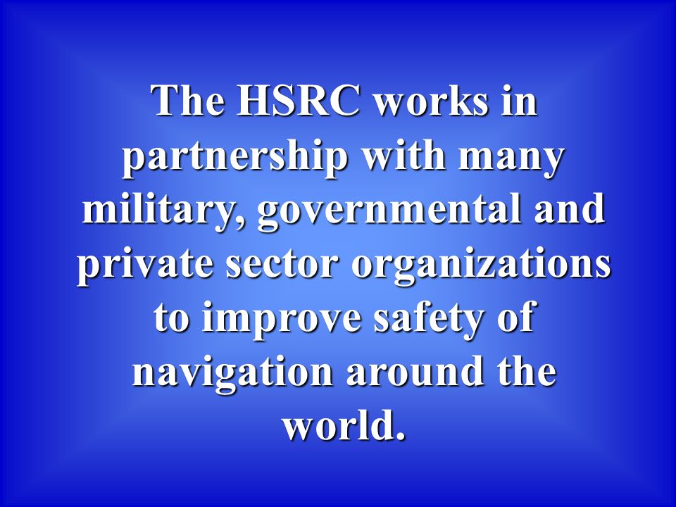 The HSRC works in partnership with many military, governmental and private sector organizations to improve safety of navigation around the world.
