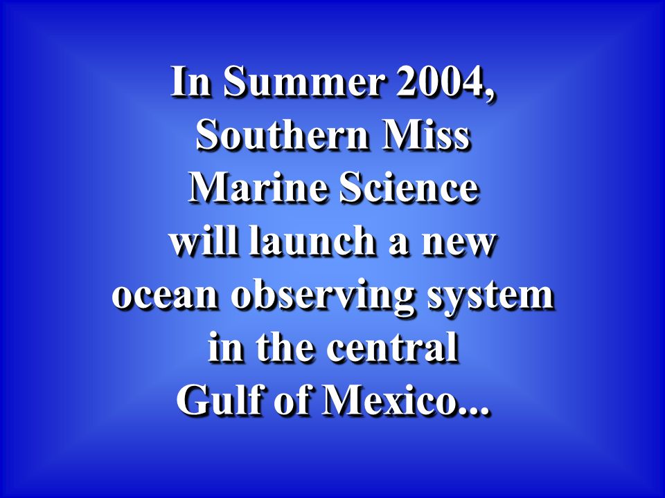 In Summer 2004, Southern Miss Marine Science will launch a new ocean observing system in the central Gulf of Mexico...