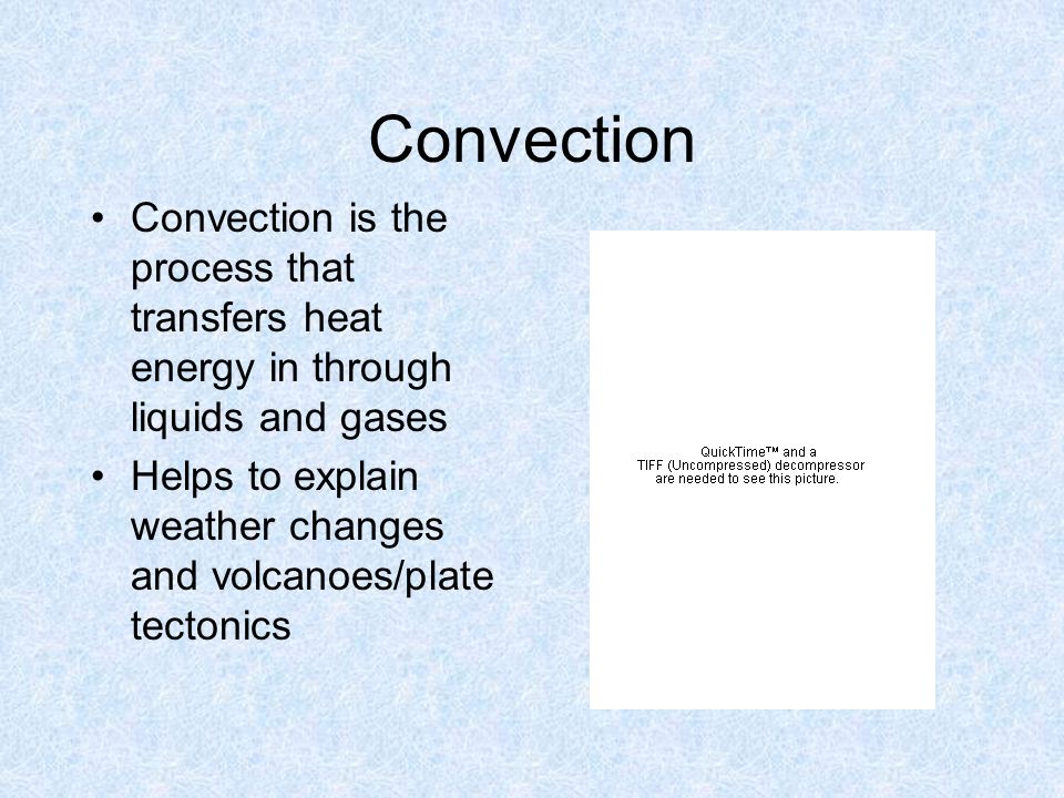 Convection Convection is the process that transfers heat energy in through liquids and gases Helps to explain weather changes and volcanoes/plate tectonics