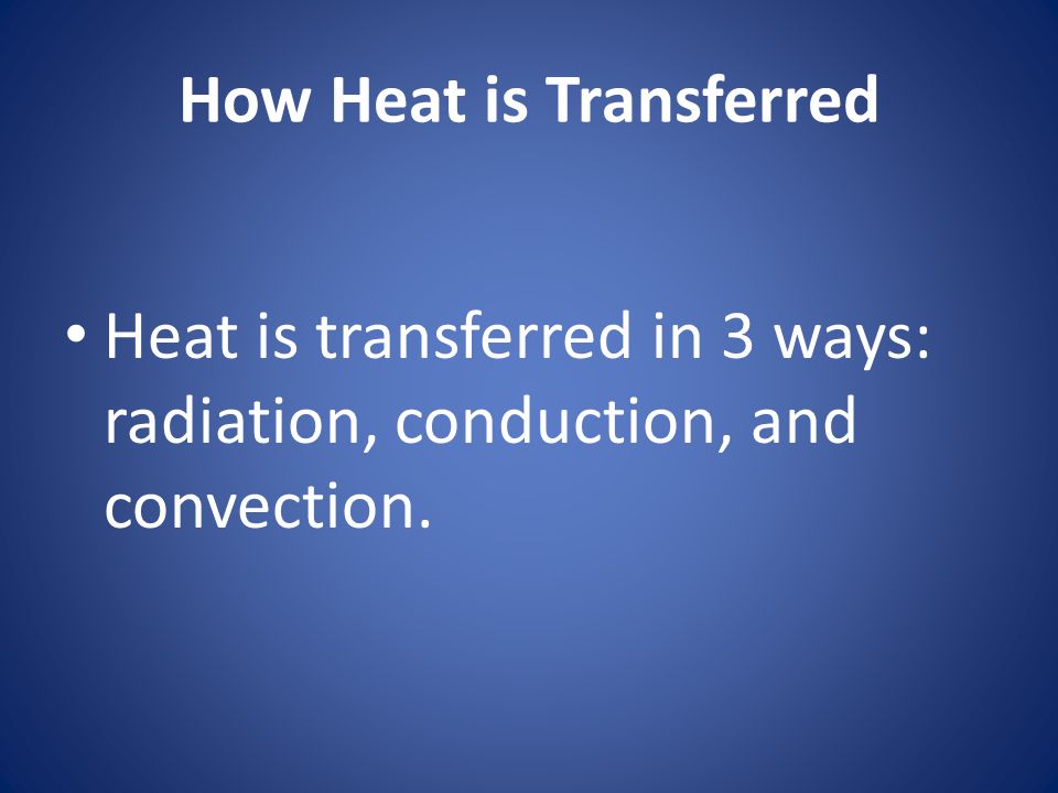 How Heat is Transferred Heat is transferred in 3 ways: radiation, conduction, and convection.