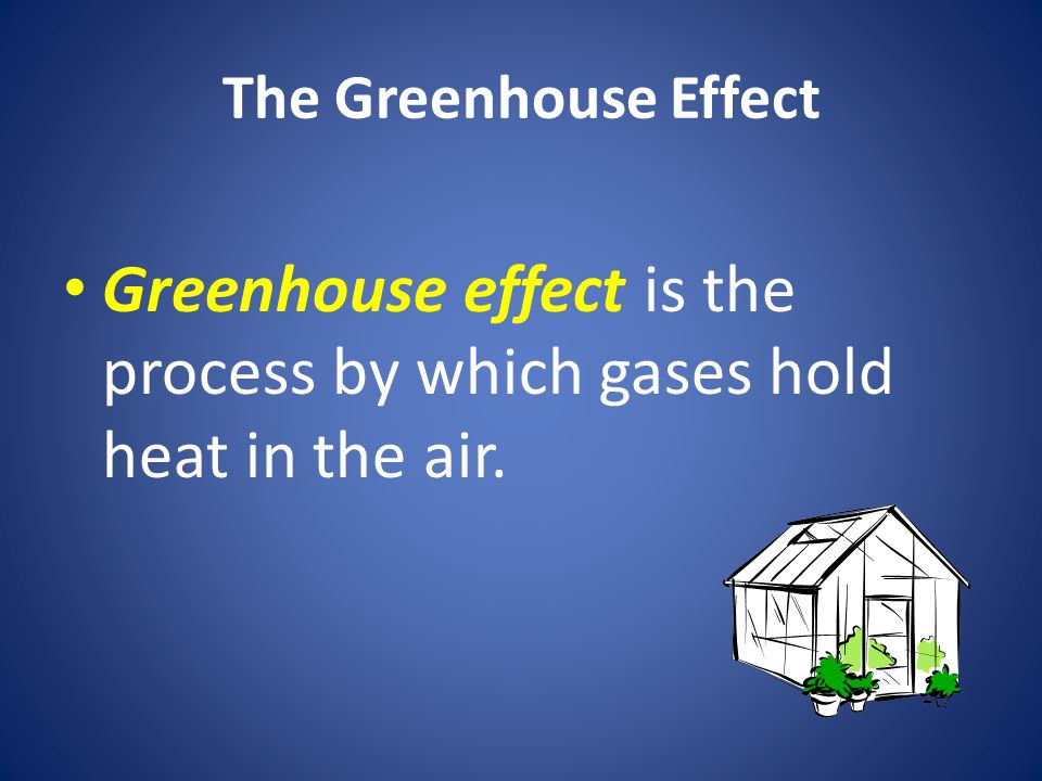 The Greenhouse Effect Greenhouse effect is the process by which gases hold heat in the air.