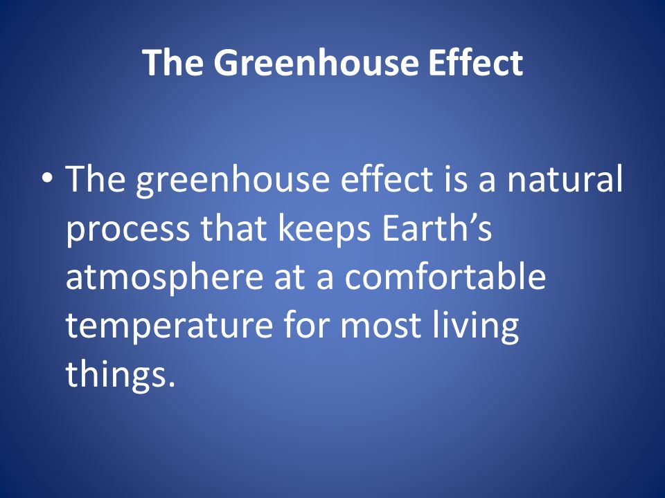 The Greenhouse Effect The greenhouse effect is a natural process that keeps Earth’s atmosphere at a comfortable temperature for most living things.