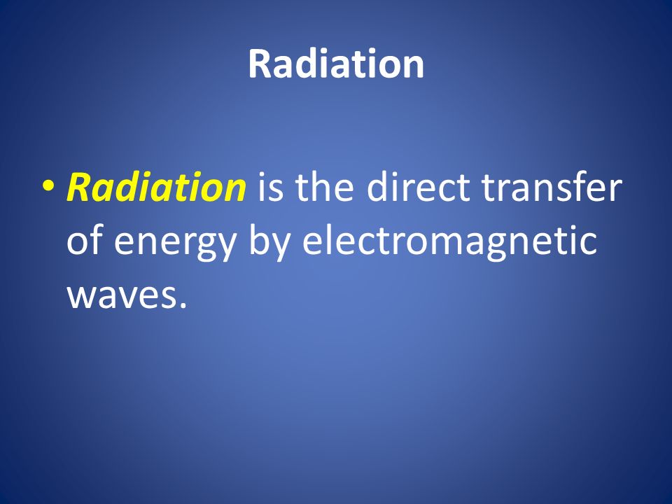 Radiation Radiation is the direct transfer of energy by electromagnetic waves.