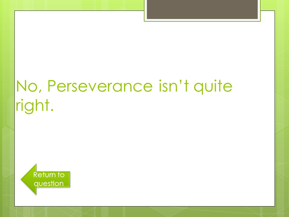 No, Perseverance isn’t quite right. Return to question Return to question